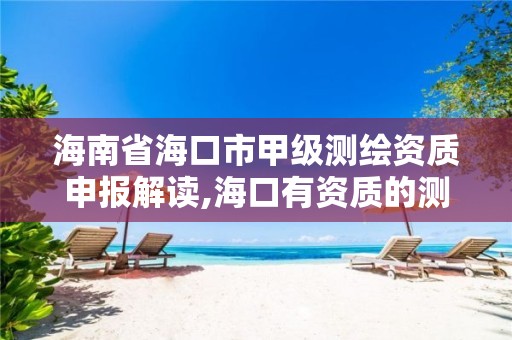 海南省海口市甲级测绘资质申报解读,海口有资质的测绘公司