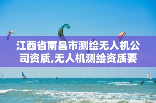 江西省南昌市测绘无人机公司资质,无人机测绘资质要求