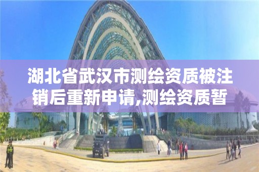 湖北省武汉市测绘资质被注销后重新申请,测绘资质暂停办理。