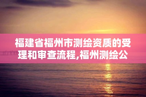 福建省福州市测绘资质的受理和审查流程,福州测绘公司电话