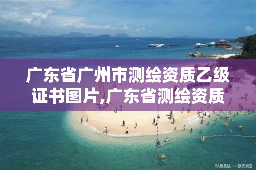 广东省广州市测绘资质乙级证书图片,广东省测绘资质查询