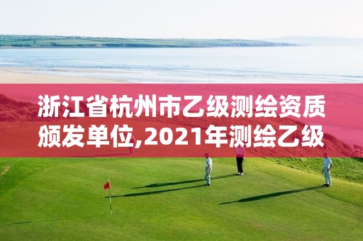 浙江省杭州市乙级测绘资质颁发单位,2021年测绘乙级资质。