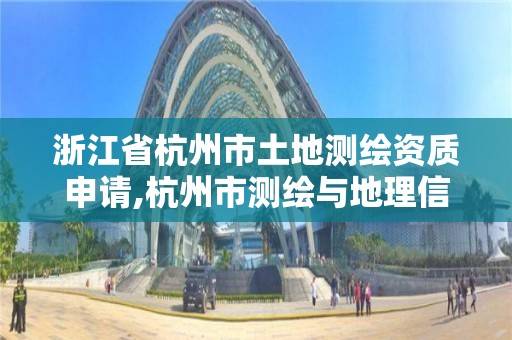 浙江省杭州市土地测绘资质申请,杭州市测绘与地理信息局