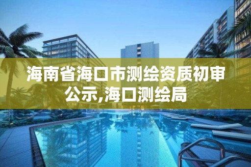 海南省海口市测绘资质初审公示,海口测绘局