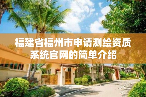 福建省福州市申请测绘资质系统官网的简单介绍