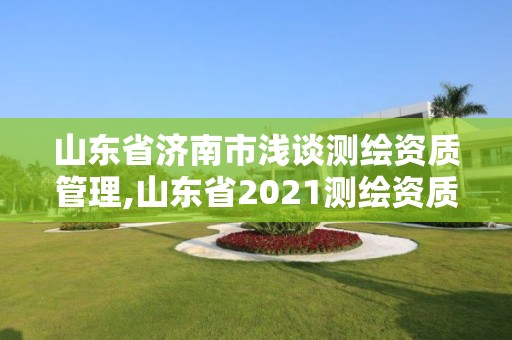 山东省济南市浅谈测绘资质管理,山东省2021测绘资质延期公告