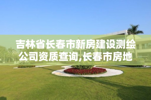 吉林省长春市新房建设测绘公司资质查询,长春市房地产测绘有限公司。