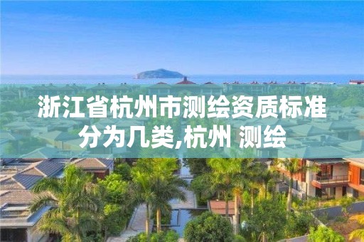 浙江省杭州市测绘资质标准分为几类,杭州 测绘