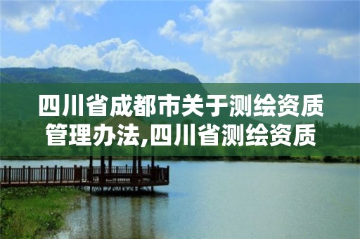 四川省成都市关于测绘资质管理办法,四川省测绘资质管理规定