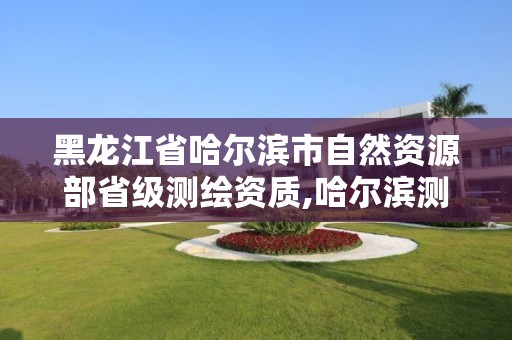 黑龙江省哈尔滨市自然资源部省级测绘资质,哈尔滨测绘局工资怎么样。