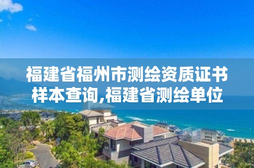 福建省福州市测绘资质证书样本查询,福建省测绘单位名单