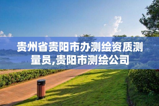 贵州省贵阳市办测绘资质测量员,贵阳市测绘公司