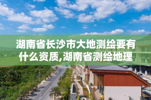 湖南省长沙市大地测绘要有什么资质,湖南省测绘地理信息局大院二手房