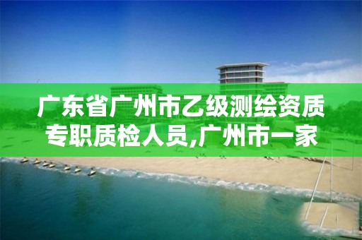 广东省广州市乙级测绘资质专职质检人员,广州市一家测绘资质单位。