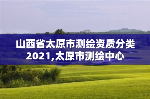 山西省太原市测绘资质分类2021,太原市测绘中心