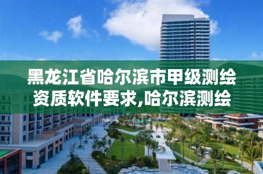 黑龙江省哈尔滨市甲级测绘资质软件要求,哈尔滨测绘院招聘