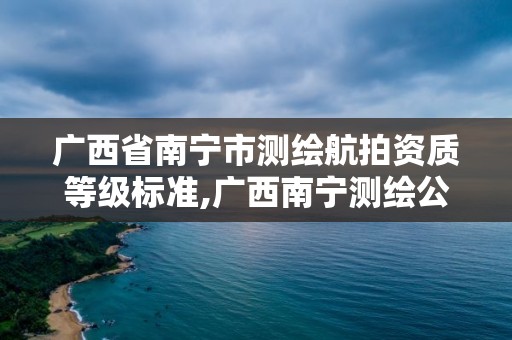 广西省南宁市测绘航拍资质等级标准,广西南宁测绘公司排名。