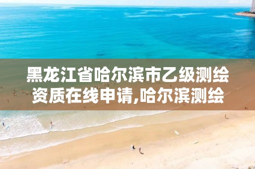 黑龙江省哈尔滨市乙级测绘资质在线申请,哈尔滨测绘有限公司