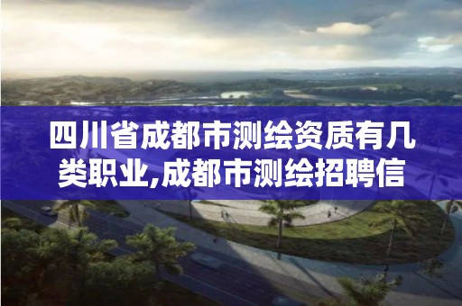 四川省成都市测绘资质有几类职业,成都市测绘招聘信息