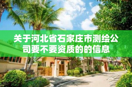 关于河北省石家庄市测绘公司要不要资质的的信息