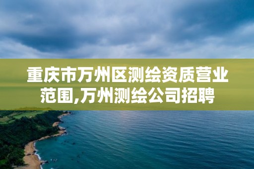 重庆市万州区测绘资质营业范围,万州测绘公司招聘