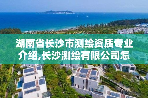 湖南省长沙市测绘资质专业介绍,长沙测绘有限公司怎么样