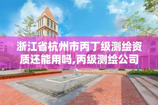 浙江省杭州市丙丁级测绘资质还能用吗,丙级测绘公司能做什么业务