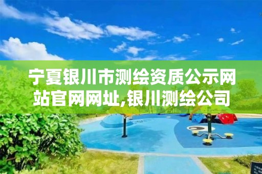 宁夏银川市测绘资质公示网站官网网址,银川测绘公司招聘信息。