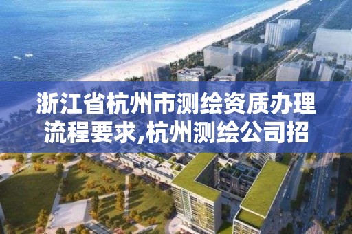 浙江省杭州市测绘资质办理流程要求,杭州测绘公司招聘信息