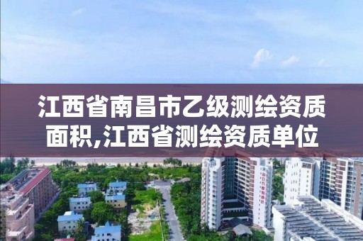 江西省南昌市乙级测绘资质面积,江西省测绘资质单位公示名单