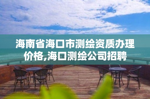 海南省海口市测绘资质办理价格,海口测绘公司招聘