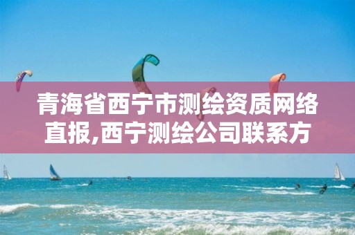 青海省西宁市测绘资质网络直报,西宁测绘公司联系方式