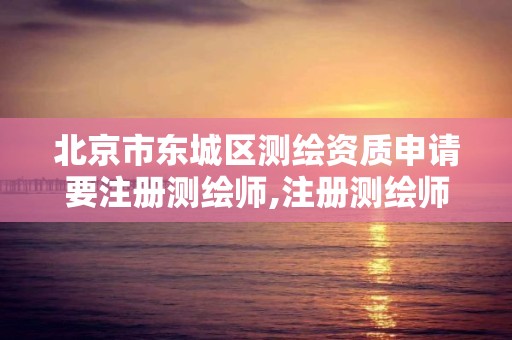 北京市东城区测绘资质申请要注册测绘师,注册测绘师资质单位审核