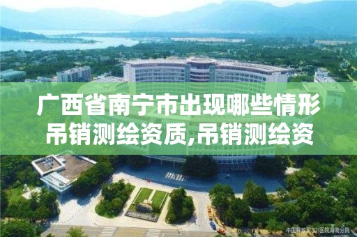 广西省南宁市出现哪些情形吊销测绘资质,吊销测绘资质证书由谁决定