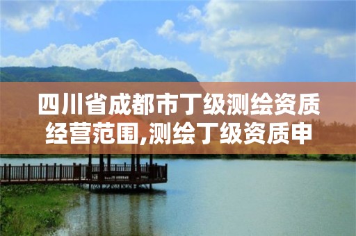 四川省成都市丁级测绘资质经营范围,测绘丁级资质申报条件