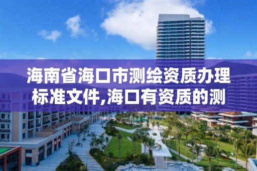 海南省海口市测绘资质办理标准文件,海口有资质的测绘公司