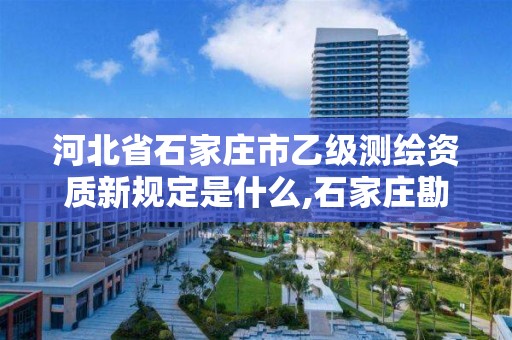 河北省石家庄市乙级测绘资质新规定是什么,石家庄勘测测绘设计院。