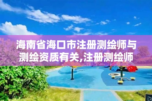 海南省海口市注册测绘师与测绘资质有关,注册测绘师暂行管理办法