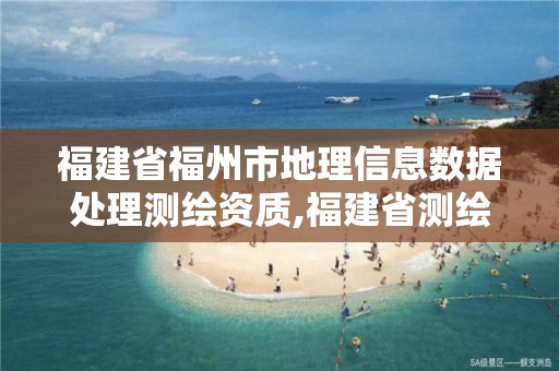 福建省福州市地理信息数据处理测绘资质,福建省测绘地理信息职业教育集团