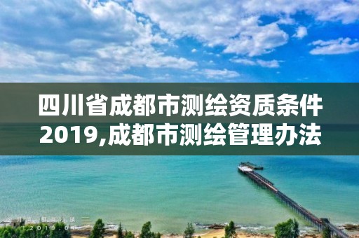 四川省成都市测绘资质条件2019,成都市测绘管理办法