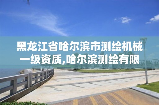 黑龙江省哈尔滨市测绘机械一级资质,哈尔滨测绘有限公司