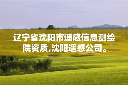 辽宁省沈阳市遥感信息测绘院资质,沈阳遥感公司。 辽宁省沈阳市遥感信息测绘院资质,沈阳遥感公司。