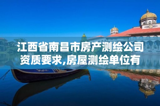 江西省南昌市房产测绘公司资质要求,房屋测绘单位有资质要求吗