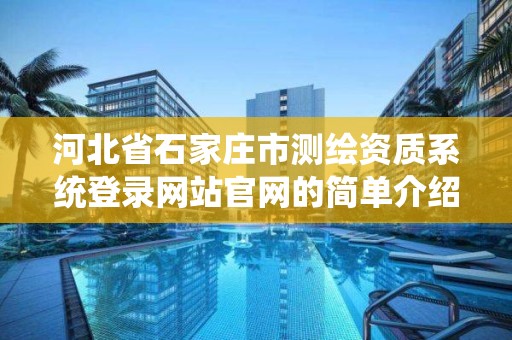 河北省石家庄市测绘资质系统登录网站官网的简单介绍