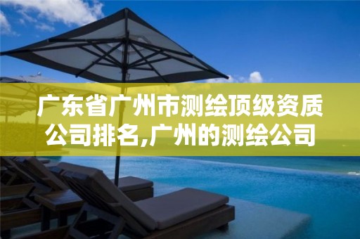 广东省广州市测绘顶级资质公司排名,广州的测绘公司有哪些