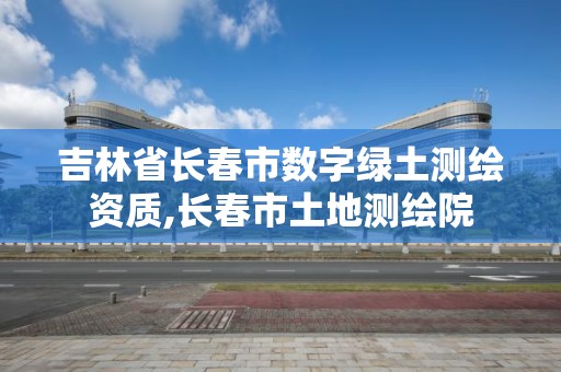 吉林省长春市数字绿土测绘资质,长春市土地测绘院