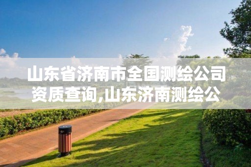 山东省济南市全国测绘公司资质查询,山东济南测绘公司电话