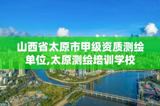 山西省太原市甲级资质测绘单位,太原测绘培训学校