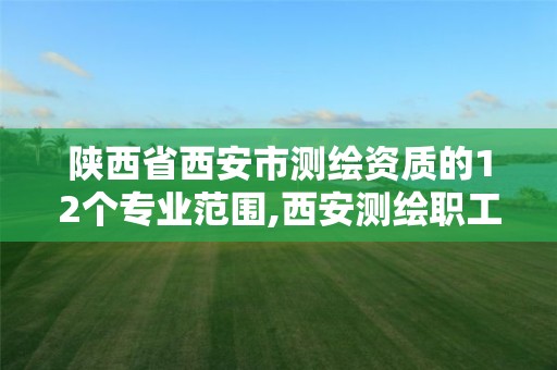 陕西省西安市测绘资质的12个专业范围,西安测绘职工中等专业学校。