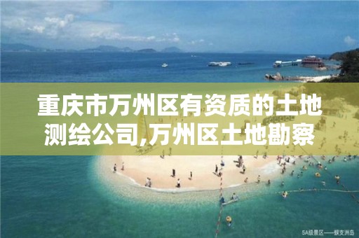 重庆市万州区有资质的土地测绘公司,万州区土地勘察测绘队。